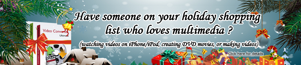 Have someone on your holiday shopping list who loves multimedia? - Watching videos on iPhone/iPod, creating DVD movies, or making videos. Click here for details.